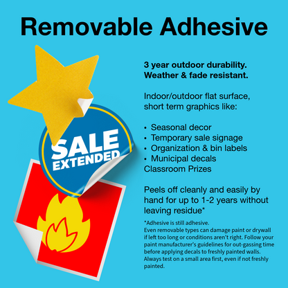 Explanation of benefits and uses for removable adhesive with sample stickers on a blue background.

Image says:

Removable Adhesive Vinyl. 3 year outdoor durability. Weather & fade resistant.

Good for indoor/outdoor flat surface, short term graphics like:
Seasonal decor, Temporary sale signage,Organization & bin labels, Municipal decals, Classroom Prizes
Peels off cleanly and easily by hand for up to 1-2 years without leaving residue* 

*Adhesive is still adhesive. Even removable can damage paint/walls